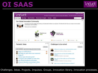 OI SAAS




Challenges. Ideas. Projects. Impulses. Groups. Innovation library. Innovation processes.
                                                                              © 2013 INDUCT SEA
 