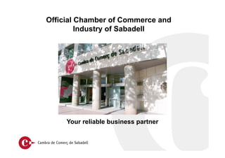 Official Chamber of Commerce and
Industry of Sabadell
Your reliable business partner
 