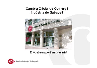 Cambra Oficial de Comerç i
Indústria de Sabadell
El vostre suport empresarial
 