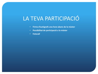 LA TEVA PARTICIPACIÓ
  •   Firma d’autògrafs una hora abans de la màster
  •   Possibilitat de participació a la màster
  •   Fotocall
 