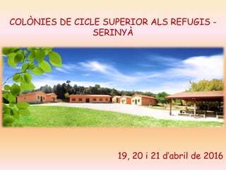 COLÒNIES DE CICLE SUPERIOR ALS REFUGIS -
SERINYÀ
19, 20 i 21 d’abril de 2016
 