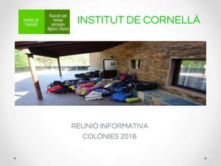 INSTITUT DE CORNELLÀ
REUNIÓ INFORMATIVA
COLÒNIES 2016
 