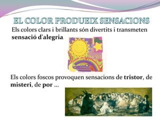 EL COLOR PRODUEIX SENSACIONSEls colors clars i brillants són divertits i transmeten sensació d'alegria.Els colors foscos provoquen sensacions de tristor, de misteri, de por ...