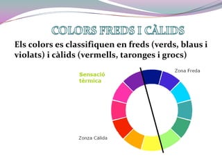 COLORS FREDS I CÀLIDS<br />Els colors es classifiquen en freds (verds, blaus i violats) i càlids (vermells, taronges i gro...