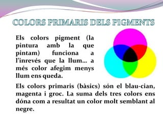 COLORS PRIMARIS DELS PIGMENTS<br />Els colors pigment (la pintura amb la que pintam) funciona a l’inrevés que la llum… a m...