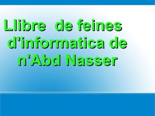 Llibre de feines
d'informatica de
  n'Abd Nasser
 