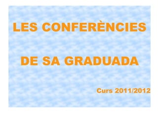 LES CONFERÈNCIES
DE SA GRADUADA
Curs 2011/2012
 