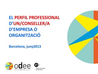 EL PERFIL PROFESSIONAL
D’UN/CONSELLER/A
D’EMPRESA O
ORGANITZACIÓ
Barcelona, juny2013
 