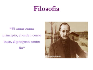 Filosofia
“El amor como
principio, el orden como
base, el progreso como
fin”
 
