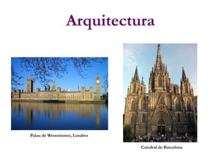 Arquitectura
Palau de Westminster, Londres
Catedral de Barcelona
 