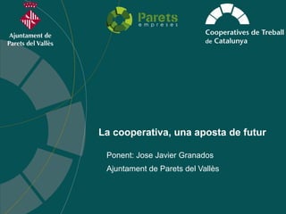 La cooperativa, una aposta de futur
Ajuntament de Parets del Vallès
Ponent: Jose Javier Granados
 