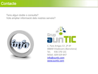 Contacte

  Tens algun dubte o consulta?
  Vols ampliar informació dels nostres serveis?




                                       C. Pare Artigas 57, 2º-4ª
                                       08840 Viladecans (Barcelona)
                                       Tel. 936 370 131
                                       Mòbil. 609 029 847
                                       info@auntic.com
                                       www.auntic.com
 