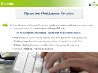 Serveis

                  Disseny Web i Posicionament Cercadors



    Amb un disseny professional i exclusiu ajudem als nostres clients, juntament amb
    un bon posicionament, a aconseguir visites qualificades.
          Un nou canal de comunicació i venda amb els potencials clients.
      • WebAnuncia 4.0: Disseny de pàgines web amb gestor de continguts propi
      • WebPosiciona: Posicionament en cercadors i Plans de Promoció Web
      • Botigues Online i/o Integració Cistell de la Compra en la seva web
      • Serveis de Hosting i registre de dominis
 