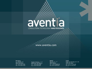 www.aventia.com Madrid Del Arte, 21 · 7º 28033 Madrid Tel. +34 91 528 89 48 Fax +34 91 539 83 06 Lisboa Avda. da Liberdade, 69 · 2ºC 1250-140 Lisboa Tel. +351 213 433 430 Fax +351 213 432 393 Barcelona Av. Tibidabo, 32  08022 Barcelona  Tel. 34 93 254 75 00  Fax. 34 93 254 75 50 Frederic Mompou, 3 · 3º 08960 Sant Just Desvern Tel. +34 93 470 30 80 Fax +34 93 470 30 81 