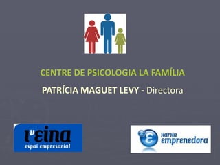 CENTRE DE PSICOLOGIA LA FAMÍLIA
PATRÍCIA MAGUET LEVY - Directora
 