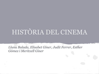 HISTÒRIA DEL CINEMA
Lluna Balada, Elisabet Giner, Judit Ferrer, Esther
Gómez i Meritxell Giner
 