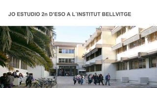 JO ESTUDIO 2n D’ESO A L´INSTITUT BELLVITGE
 