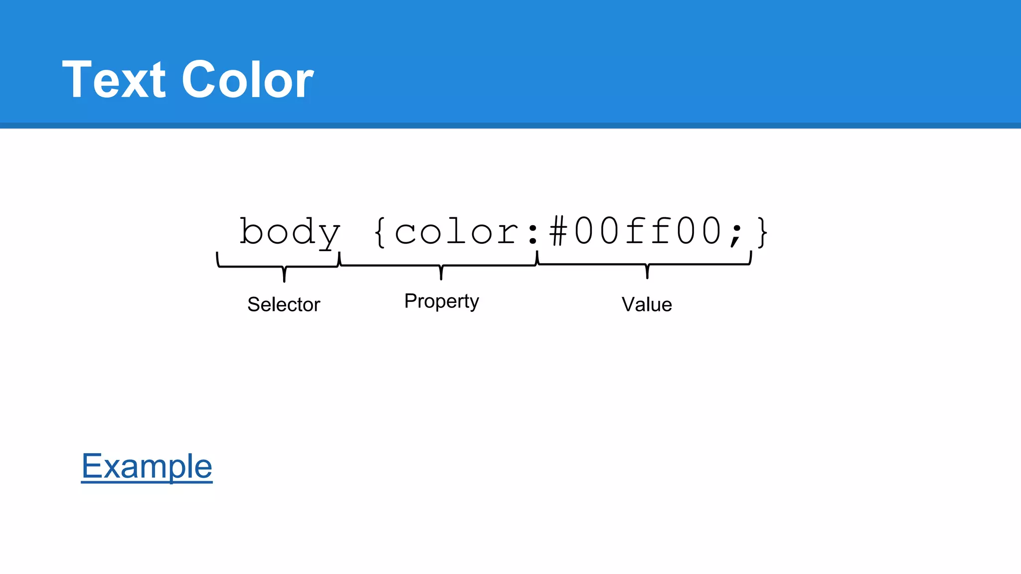 Text Color
body {color:#00ff00;}
Selector

Example

Property

Value

 