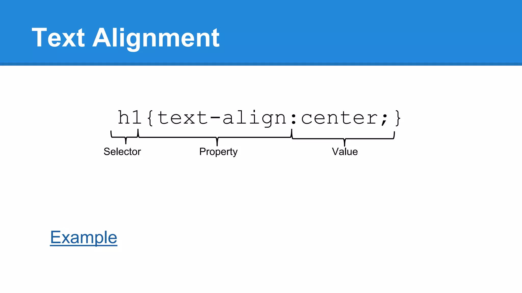 Text Alignment
h1{text-align:center;}
Selector

Example

Property

Value

 