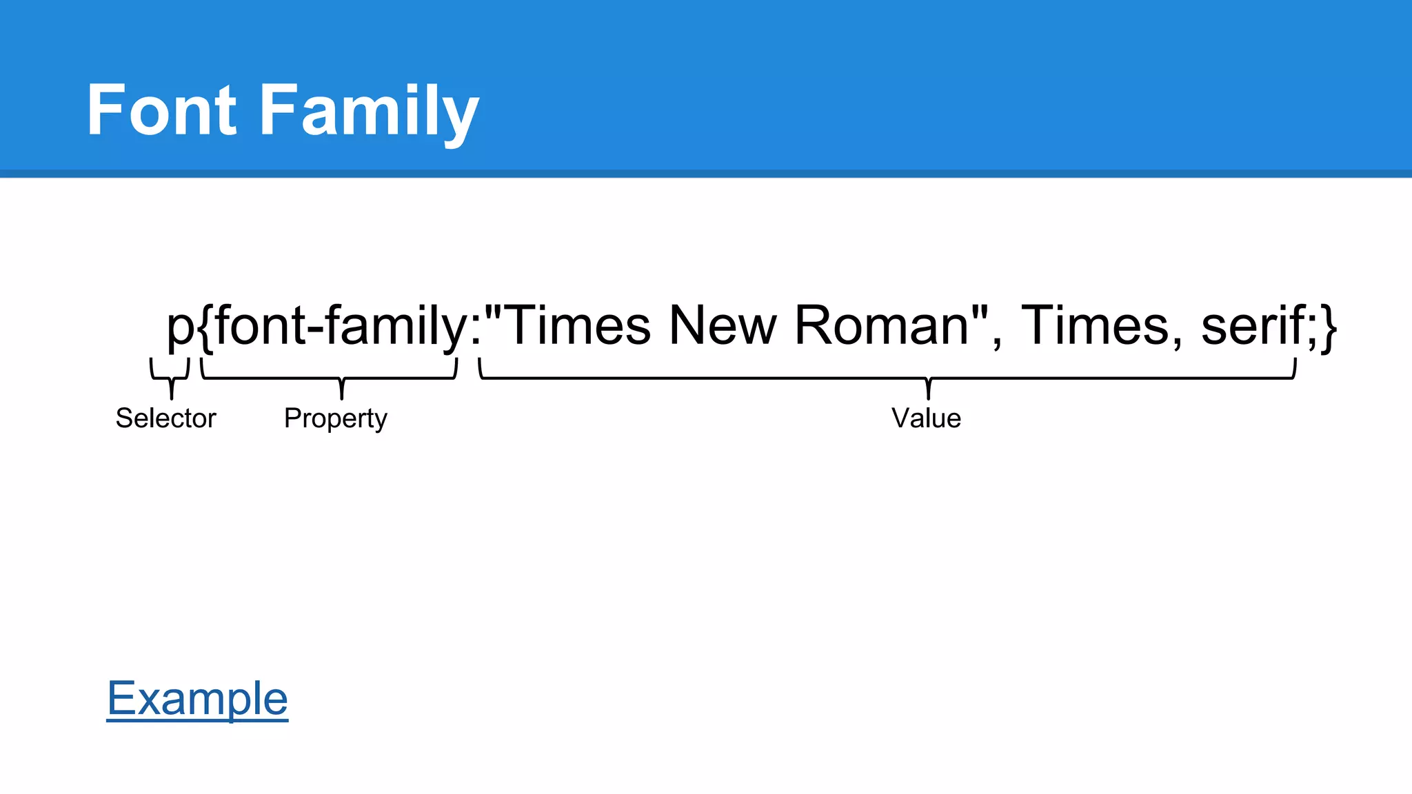 Font Family
p{font-family:"Times New Roman", Times, serif;}
Selector

Property

Example

Value

 