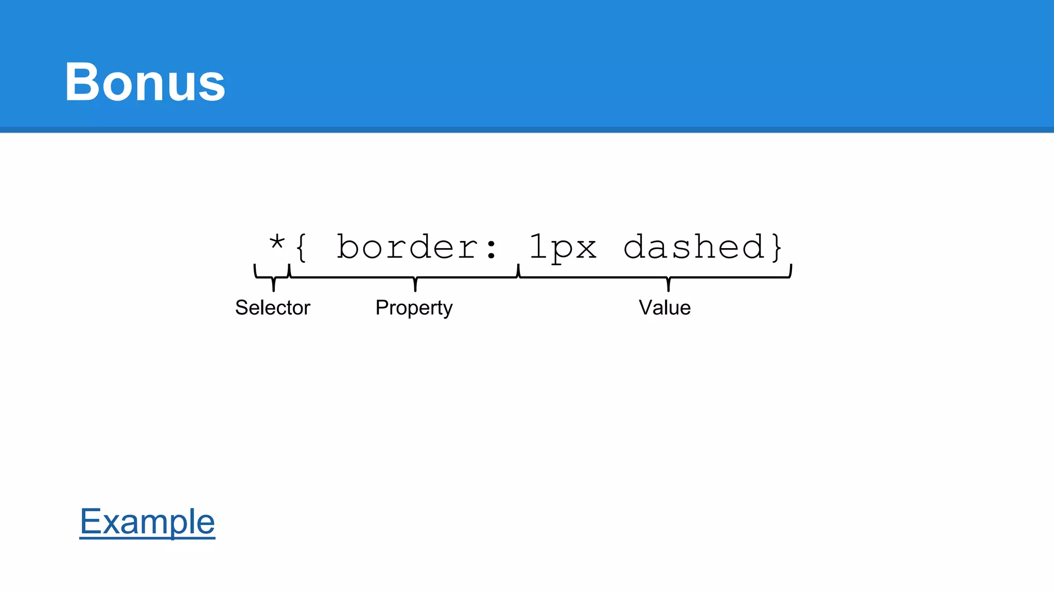 Bonus
*{ border: 1px dashed}
Selector

Example

Property

Value

 