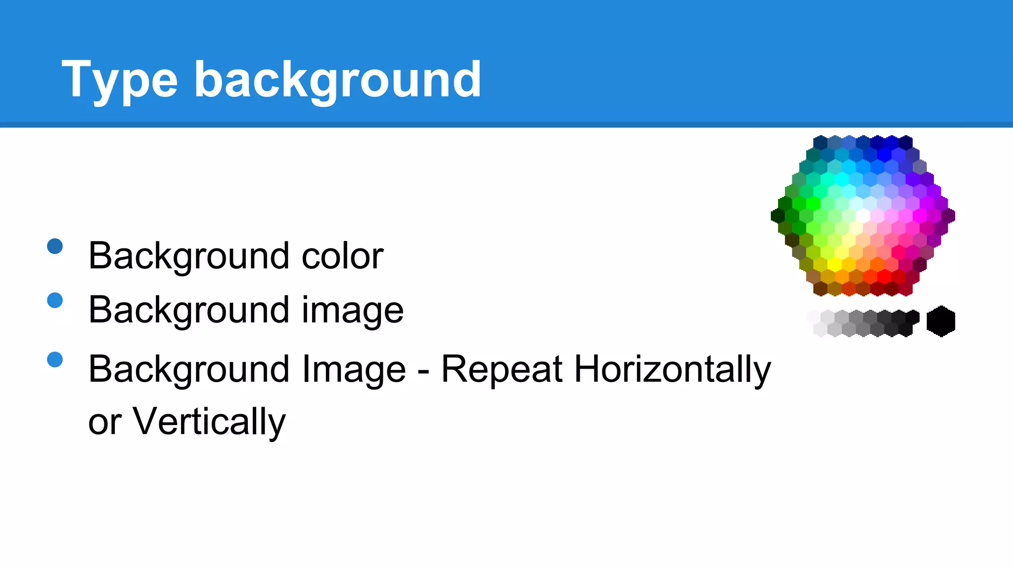 Type background

•
•
•

Background color
Background image
Background Image - Repeat Horizontally
or Vertically

 