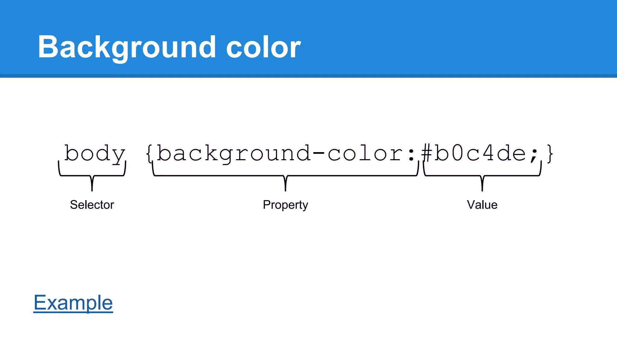 Background color
body {background-color:#b0c4de;}
Selector

Example

Property

Value

 
