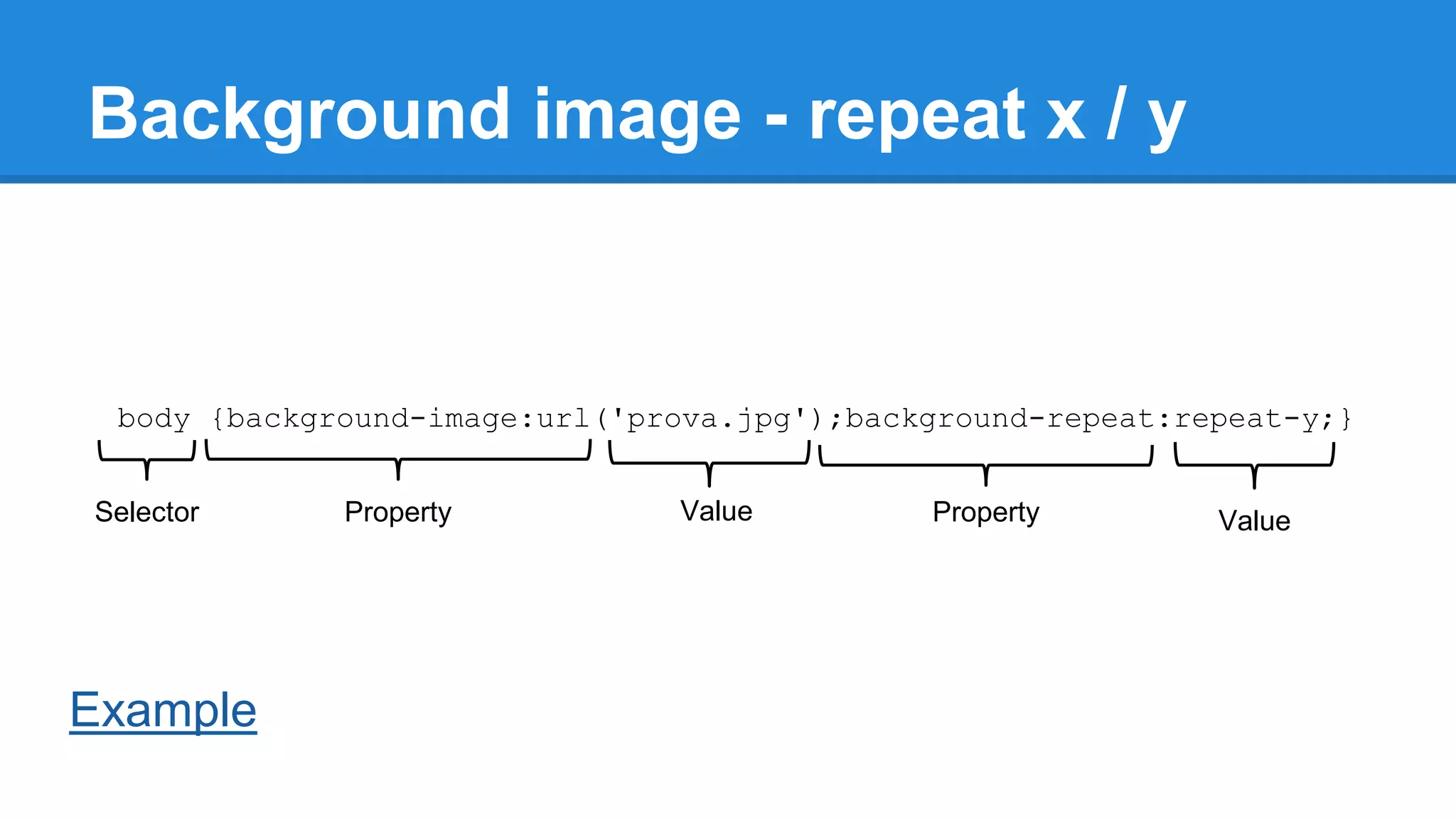 Background image - repeat x / y

body {background-image:url('prova.jpg');background-repeat:repeat-y;}
Selector

Example

Property

Value

Property

Value

 