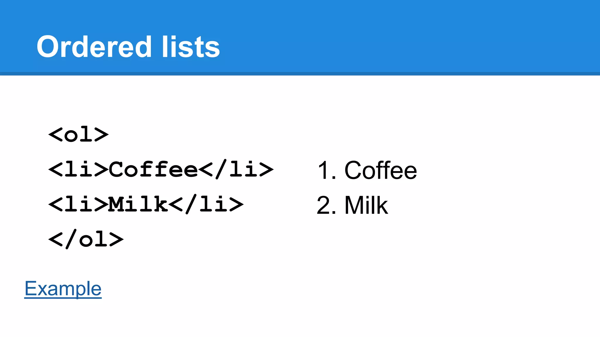 Ordered lists
<ol>
<li>Coffee</li>
<li>Milk</li>
</ol>
Example

1. Coffee
2. Milk

 