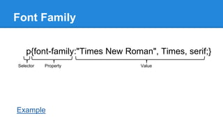 Font Family
p{font-family:"Times New Roman", Times, serif;}
Selector

Property

Example

Value

 