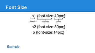 Font Size
h1 {font-size:40px;}
Selector

Property

Value

h2 {font-size:30px;}
p {font-size:14px;}

Example

 
