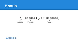 Bonus
*{ border: 1px dashed}
Selector

Example

Property

Value

 