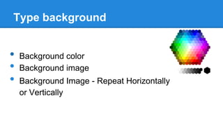 Type background

•
•
•

Background color
Background image
Background Image - Repeat Horizontally
or Vertically

 