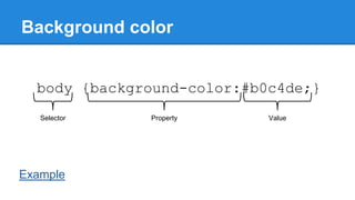 Background color
body {background-color:#b0c4de;}
Selector

Example

Property

Value

 