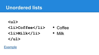 Unordered lists
<ul>
<li>Coffee</li>
<li>Milk</li>
</ul>
Example

•
•

Coffee
Milk

 