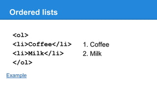 Ordered lists
<ol>
<li>Coffee</li>
<li>Milk</li>
</ol>
Example

1. Coffee
2. Milk

 