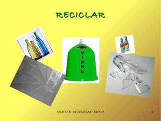 RECICLAR




RECICLAR - REUTILITZAR - REDUIR   8
 