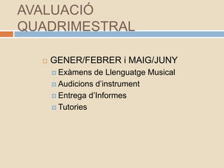 AVALUACIÓ
QUADRIMESTRAL
 GENER/FEBRER i MAIG/JUNY
 Exàmens de Llenguatge Musical
 Audicions d’instrument
 Entrega d’Informes
 Tutories
 