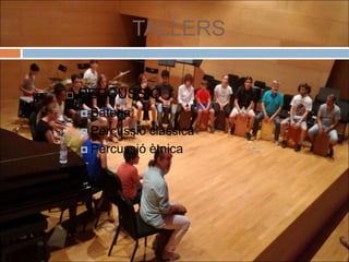 TALLERS
 PERCUSSIÓ
 Bateria
 Percussió clàssica
 Percussió ètnica
 