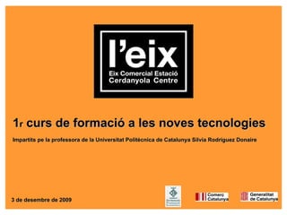 1r curs de formació a les noves tecnologies
Impartits pe la professora de la Universitat Politècnica de Catalunya Silvia Rodríguez Donaire




3 de desembre de 2009
 