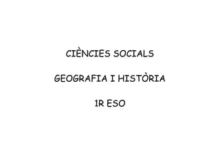 CIÈNCIES SOCIALS
GEOGRAFIA I HISTÒRIA
1R ESO
 