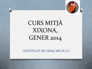 CURS MITJÀ
XIXONA,
GENER 2014
CERTIFICAT DE GRAU MITJÀ C1

 