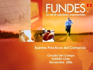Buenas Prácticas del Comercio  Claudio Del Campo FUNDES Chile Noviembre  2006 