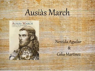 Ausiàs March

        Nereida Aguilar
                &
         Celia Martínez
 
