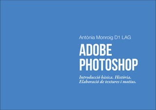 Antònia Monroig D1 LAG


Adobe
Photoshop
Introducció bàsica. Història.
Elaboració de textures i motius.
 