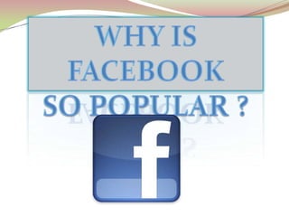 WHY IS FACEBOOK  SO POPULAR ? 
