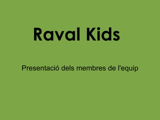 Raval Kids Presentació dels membres de l'equip 