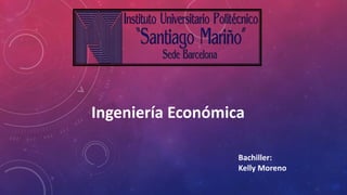 Ingeniería Económica
Bachiller:
Kelly Moreno
 