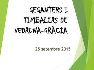 GEGANTERS I
TIMBALERS DE
VEDRUNA-GRÀCIA
25 setembre 2015
 