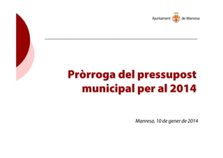 Pròrroga del pressupost
municipal per al 2014
Manresa, 10 de gener de 2014
 